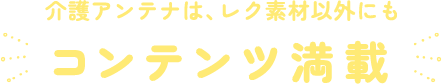 介護アンテナは、レク素材以外にもコンテンツ満載