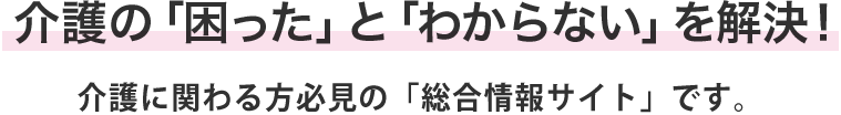 介護の「困った」と「わからない」を解決！介護に関わる人必見の「総合情報サイト」です。