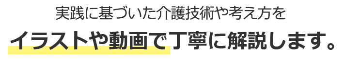 実践に基づいた介護技術や考え方をイラストや動画で丁寧に解説します。