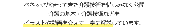 ベネッセが培ってきた介護技術を惜しみなく公開介護の基本・介護技術などをイラストや動画を交えて丁寧に解説しています。
