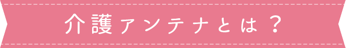 介護アンテナとは？