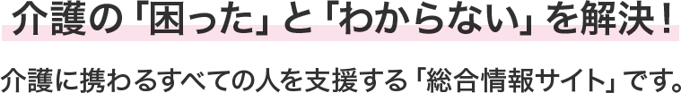 介護の「困った」と「わからない」を解決！介護に携わる全ての人を支援する「総合情報サイト」です。