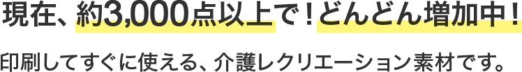 現在、約3,000点以上で！どんどん増加中！印刷してすぐに使える、介護レクリエーション素材です。