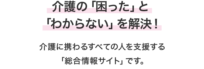 介護の「困った」と「わからない」を解決！介護に携わる全ての人を支援する「総合情報サイト」です。