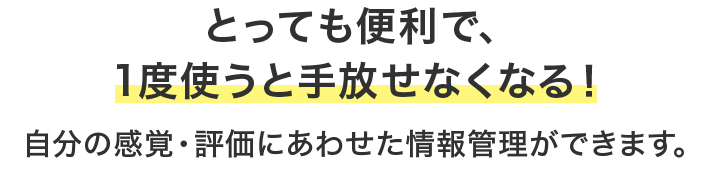 とっても便利で、1度使うと手放せなくなる！自分の感覚・評価に合わせた情報管理ができます。