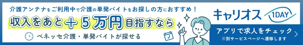介護アンテナをご利用中で介護の単発バイトをお探しの方におすすめ！キャリオス1DAY