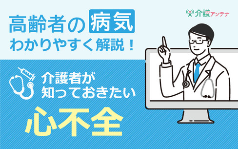 高齢者の心不全｜介護者が知っておきたい原因・治療法・生活上の注意点