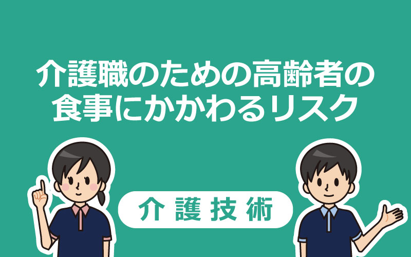 【動画つき】介護職のための高齢者の食事にかかわるリスク