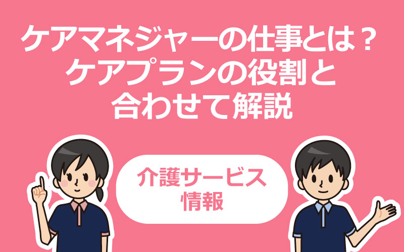 ケアマネジャーの仕事とは ケアプランの役割と合わせて解説 介護アンテナ