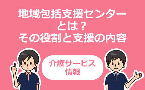 地域包括支援センターとは？その役割と支援の内容を解説