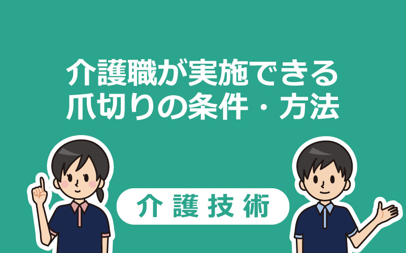 【介護技術】介護職が実施できる爪切りの条件・方法