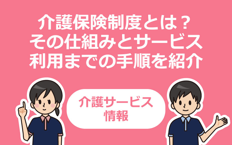 介護保険制度とは そのしくみとサービス利用までの手順を紹介 介護アンテナ