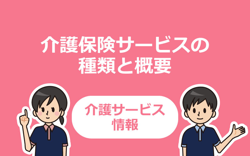 上手に活用して負担を軽減！介護保険サービスの種類と概要