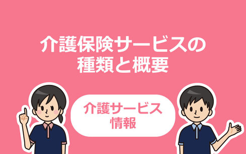 上手に活用して負担を軽減！介護保険サービスの種類と概要