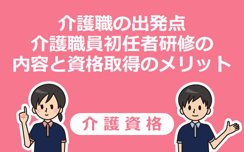 介護職の出発点 介護職員初任者研修の内容と資格取得のメリット 介護アンテナ