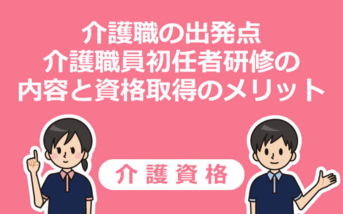 介護職の出発点・介護職員初任者研修の内容と資格取得のメリット