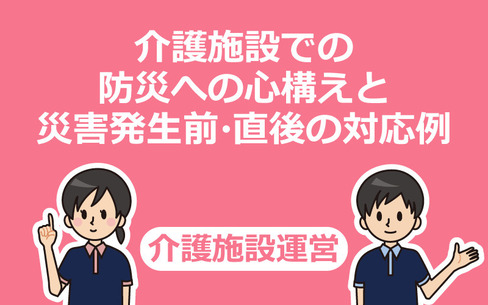 介護施設での防災への心構えと災害発生前・直後の対応例