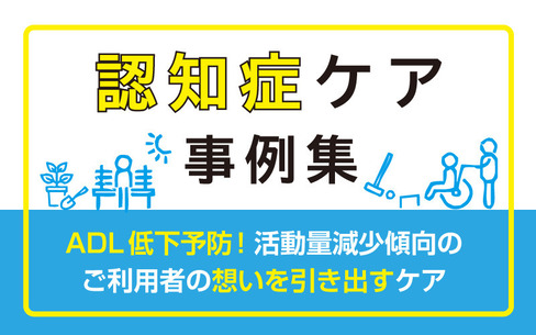 認知症ケア事例｜ADL低下予防！活動量減少傾向のご利用者の想いを引き出すケア