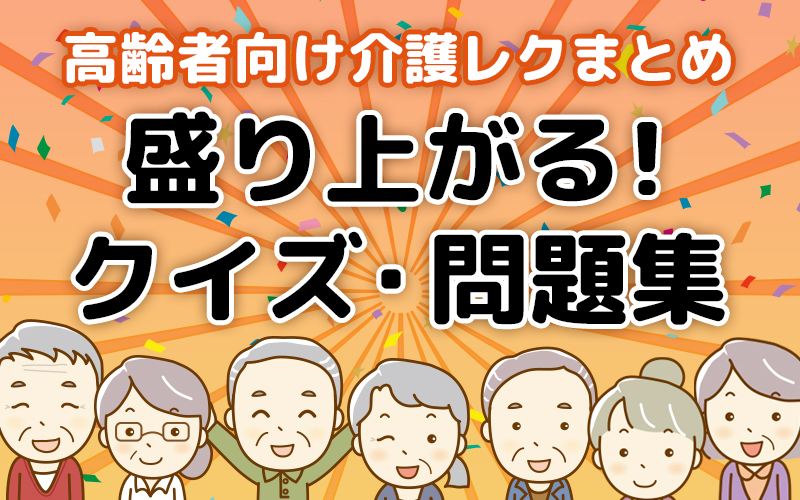 高齢者が盛り上がるクイズ・問題集！無料の介護レク素材