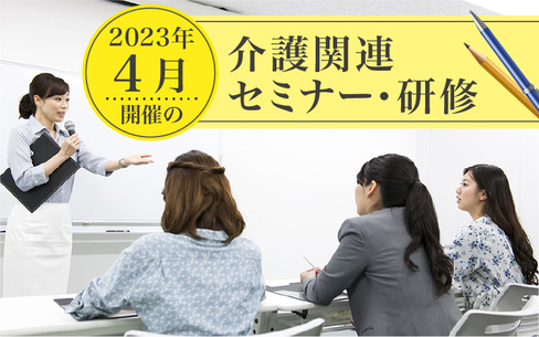  2023年4月開催！全国の介護関連セミナー・研修