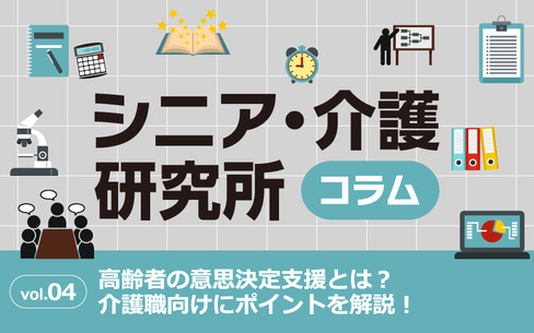 高齢者の意思決定支援とは？介護職向けにポイントを解説！