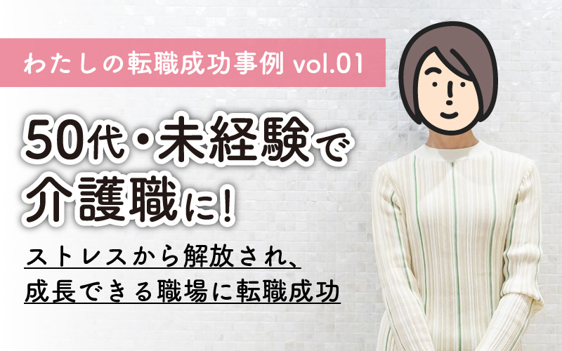 50代未経験で介護職へ！ストレスから解放され、成長できる職場｜わたしの転職事例vol.01